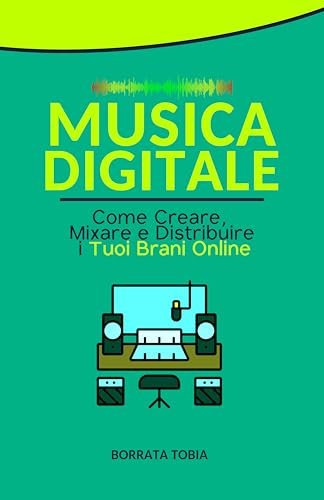 Musica Digitale: Come Creare, Mixare e Distribuire i Tuoi Brani Online