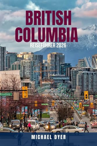 BRITISH COLUMBIA REISEFÜHRER 2026: Entdecken Sie die besten Sehenswürdigkeiten, Panoramastraßen, Nationalparks, Hotels, Restaurants und verborgenen ... Whistler, Victoria und mehr – das kompl