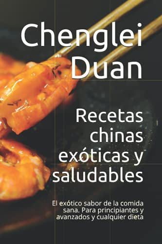 Recetas chinas exóticas y saludables: El exótico sabor de la comida sana. Para principiantes y avanzados y cualquier dieta