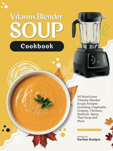 Vitamix Blender Soup Cookbook: 110 Nutritious Vitamix Blender Soups Recipes Including Vegetable, Creamy, Chicken, Seafood, Spicy, Thai Soup and More
