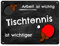 Tischtennis Metallschild - Arbeit ist wichtig Tischtennis ist wichtiger