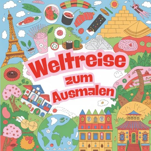 Weltreise zum Ausmalen – Entdecke Länder, Kulturen und Farben!: Malend die Welt entdecken und Kulturen verstehen