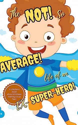 The Not So Average Life of an Ex- Super-Hero : Children's Book ages 0-3+ : A Hero's Lesson: Finding Strength in Kindness