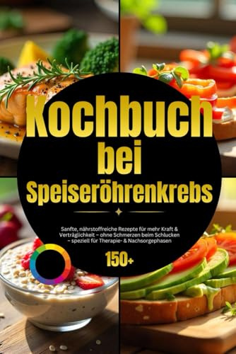 Kochbuch bei Speiseröhrenkrebs: Sanfte, nährstoffreiche Rezepte für mehr Kraft & Verträglichkeit – ohne Schmerzen beim Schlucken – speziell für Therapie- & Nachsorgephasen