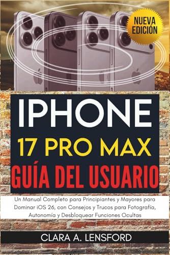 iPhone 17 Pro Max Guía del Usuario: Un Manual Completo para Principiantes y Mayores para Dominar iOS 26, con Consejos y Trucos para Fotografía, Autonomía y Desbloquear Funciones Ocultas