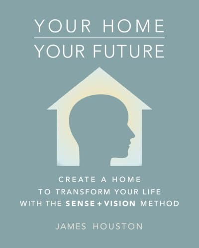 Your Home, Your Future: How to Create a Home That Can Transform Your Life: The Sense + Vision Method