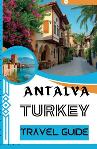 ANTALYA TURKEY TRAVEL GUIDE: An Antalya Pocket Guide: A Timeless Journey Through Attractions, Rich History, Unforgettable Itineraries, and Exciting Things to Do (Continental travel guides)