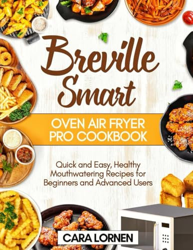 Breville Smart Oven Air Fryer Pro Cookbook: Quick and Easy, Healthy Mouthwatering Recipes for Beginners and Advanced Users (Smart Healthy Recipes)