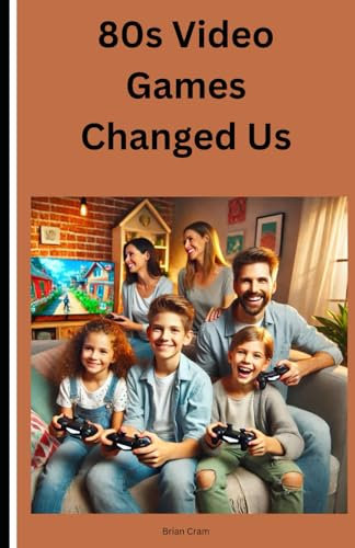 80s Video Games Changed Us.: Video Games Weren't Always Part of Our Lives. How Did This Come to Be?
