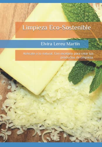 Limpieza Eco-Sostenible: Acércate a lo natural. Con recetario para crear tus productos de limpieza.