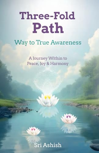 Three-Fold Path: Way to True Awareness: A Journey Within to Peace, Joy, and Harmony (The Three-Fold Path Series, Band 1)