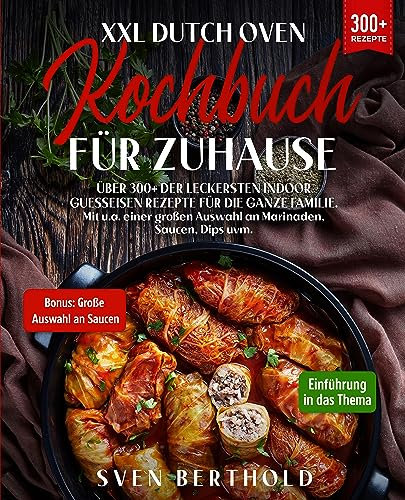 XXL Dutch Oven Kochbuch für Zuhause: Mit über 300+ der leckersten Indoor Guesseisen Rezepten für die ganze Familie