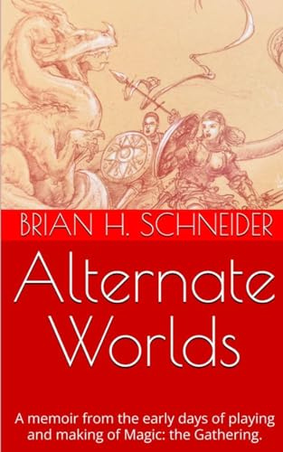 Alternate Worlds: A Memoir From The Early Days Of Playing And Making Magic: the Gathering