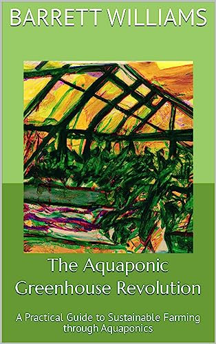 The Aquaponic Greenhouse Revolution: A Practical Guide to Sustainable Farming through Aquaponics (Greenhouse Mastery: Unveiling the Secrets of Year-Round Cultivation) (English Edition)
