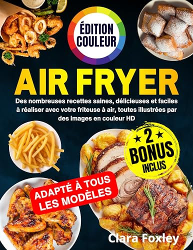 AIR FRYER - ÉDITION COULEUR: De nombreuses recettes saines, délicieuses et faciles à réaliser avec votre friteuse à air, toutes illustrées par des images en couleur HD. Inclus: conseils et astuces
