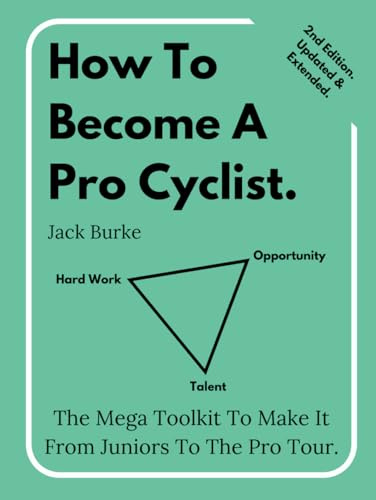 How To Become A Pro Cyclist. 2nd Edition, Updated & Extended: The Mega Toolkit To Make It From Juniors To The Pro Tour.