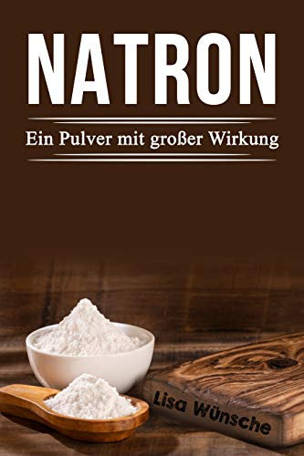 Natron; Ein Pulver mit großer Wirkung, Das Handbuch für mehr Schönheit, Gesundheit und sogar für den Haushalt