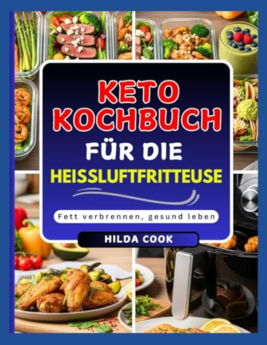 KETO KOCHBUCH FÜR DIE HEISSLUFTFRITTEUSE: Schnelle und knusprige ketogene Mahlzeiten für Fettverbrennung und gesunde Ernährung, in wenigen Minuten zubereitet