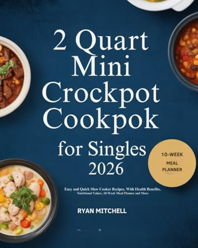 2 QUART MINI CROCKPOT COOKBOOK FOR SINGLES 2026: Easy And Quick Slow Cooker Recipes With Health Benefits Nutritional Values 10-Week Meal Planner and More