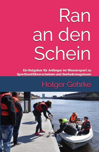 Ran an den Schein: Ein Ratgeber für Anfänger im Wassersport zu Sportbootführerscheinen und Seefunkzeugnissen (Seefunk, Sportbootführerscheine und Törns ins Wattenmeer)