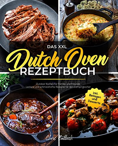 Das XXL Dutch Oven Rezeptbuch: Outdoor Kochen für Familie und Freunde - Leckere und schmackhafte Rezepte für den Campingkocher inkl. Beilagen und Desserts