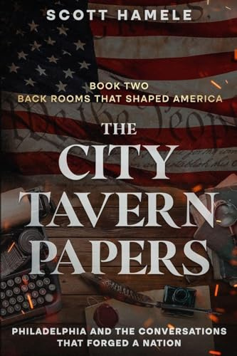 The City Tavern Papers: Philadelphia and the Conversations That Forged a Nation (Back Rooms That Shaped America, Band 2)