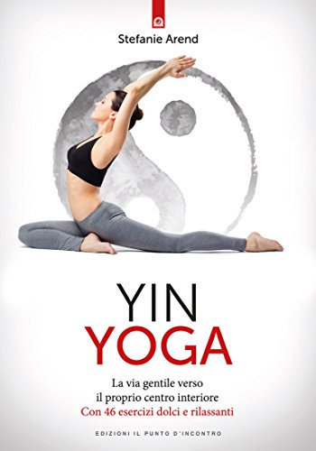 Yin yoga: La via gentile verso il proprio centro interiore Con 46 esercizi dolci e rilassanti (Italian Edition)