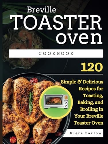 Breville Toaster Oven Cookbook: 120 Simple & Delicious Recipes for Toasting, Baking, and Broiling in Your Breville Toaster Oven