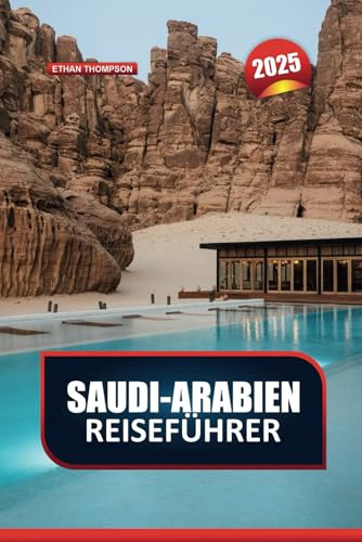 SAUDI-ARABIEN REISEFÜHRER 2025: Erleben Sie das reiche Erbe und die modernen Wunder des Königreichs