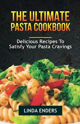 The Ultimate Pasta Cookbook: Delicious Recipes to Satisfy your Pasta Cravings