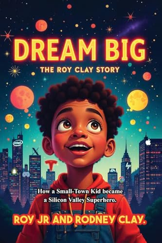 Dream Big - The Roy Clay Story: How a Small-Town Kid Became a Silicon Valley Superhero