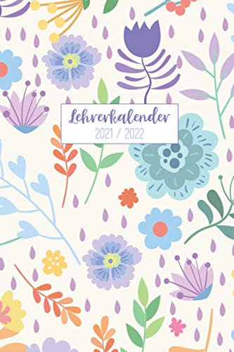 Lehrerkalender 2021/2022: Kalender für Lehrerinnen und Lehrer zur Planung und Unterrichtsvorbereitung / Lehrerplaner, Schuljahr 2021/2022, A5, 170 Seiten, buntes Blumen Muster