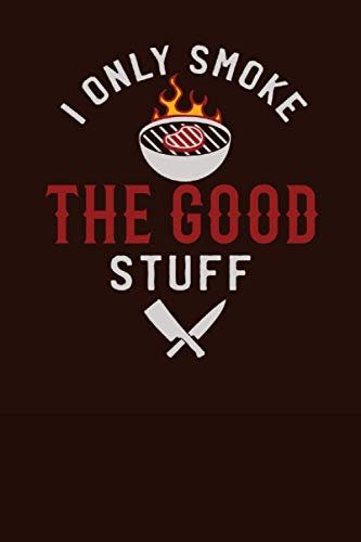 I Only Smoke The Good Stuff: The Ultimate BBQ Log Book And And Journal With Prompts - Keep Track Of Your Barbecue History