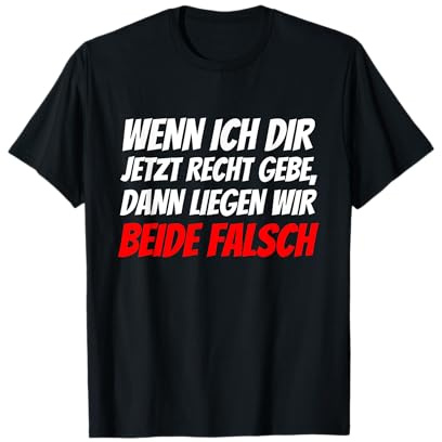 Wenn ich dir jetzt recht gebe liegen wir beide falsch T-Shirt