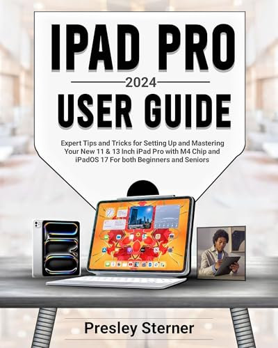 IPAD PRO 2024 USER GUIDE: Expert Tips and Tricks for Setting Up and Mastering Your New 11 & 13 Inch iPad Pro with M4 Chip and iPadOS 17 For both Beginners and Seniors (English Edition)