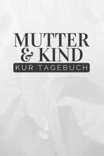 Mutter & Kind Kur Tagebuch: Mutter und Kind Kur Tagebuch zum Eintragen | Therapieplan und Tagebuch inkl. Packliste für den Kur-Aufenthalt | Halte ... fest | Rehatagebuch für Mutter-Kind-Kur