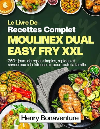 Le Livre De Recettes Complet Moulinex Dual Easy Fry XXL: 350+ jours de repas simples, rapides et savoureux à la friteuse air pour toute la famille