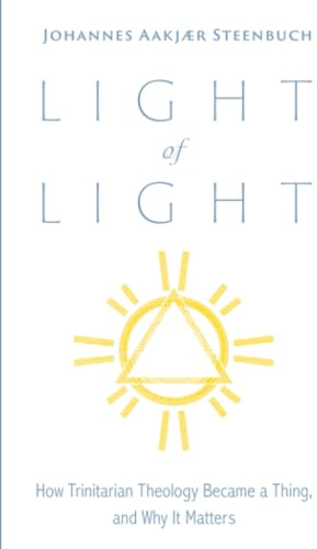 Light of Light: How Trinitarian Theology Became a Thing, and Why It Matters