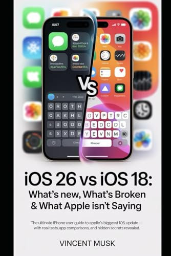 iOS 26 vs iOS 18: What’s New, What’s Broken & What Apple Isn’t Saying: The Ultimate iPhone User Guide to Apple’s Biggest iOS Update – With Real Tests, App Comparisons, and Hidden Secrets Revealed