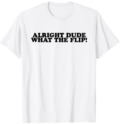 In Ordnung, Alter, was zum Flip T-Shirt