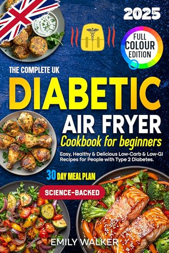 The Complete UK Diabetic Air Fryer Cookbook for Beginners: Easy, Healthy & Delicious Low-Carb & Low-GI Recipes for People with Type 2 Diabetes | 30-Day Meal Plan | Science-Backed