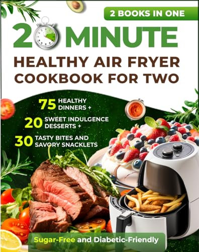 20 Minutes Healthy Air Fryer Cookbook for Two: 75 Healthy Dinners + 20 Sweet Indulgence Desserts+ 30 Tasty Bites and Savory Snacklets : Sugar-Free and Diabetic-Friendly