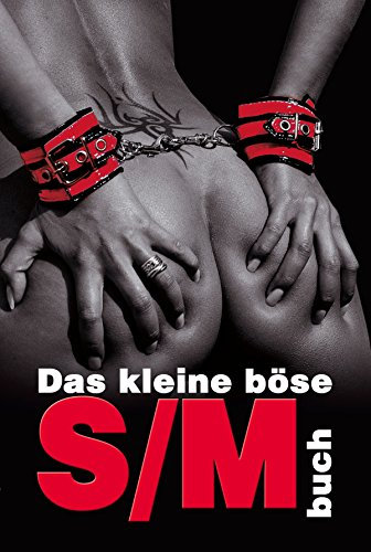 Das kleine böse S/M-Buch: Der Einsteiger-Guide für alle, die Lust auf die dunkle Lust haben!