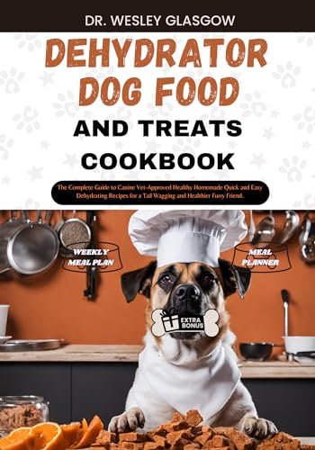 DEHYDRATOR DOG FOOD AND TREATS COOKBOOK: The Complete Guide to Canine Vet-Approved Healthy Homemade Quick and Easy Dehydrating Recipes for a Tail Wagging ... Series for Healthy Canine Cuisine Book 19)