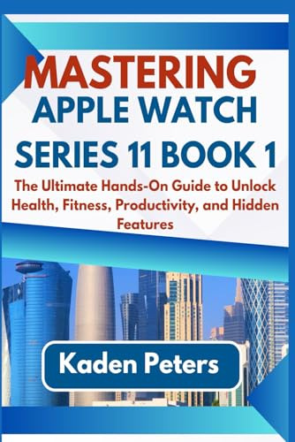 MASTERING APPLE WATCH SERIES 11 Book 1: The Ultimate Hands-On Guide to Unlock Health, Fitness, Productivity, and Hidden Features