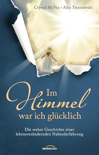 Im Himmel war ich glücklich: Die wahre Geschichte einer lebensverändernden Nahtoderfahrung.