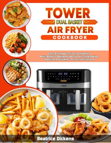 Tower Dual Basket Air Fryer Cookbook: Easy, Affordable, Crispy, and Healthy Multi-Basket Cooking Recipes for Air Frying, Baking, Roasting, and Grilling – Perfect for Everyone