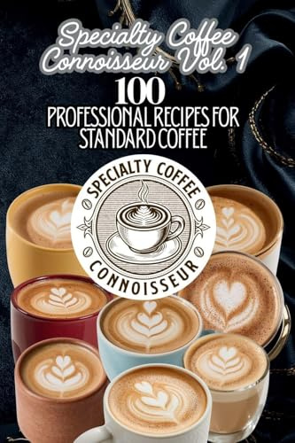 Specialty Coffee Connoisseur Vol. 1: 100 Professional Recipes for Standard Coffee (Professional Specialty Coffee Connoisseur Recipe, Band 1)
