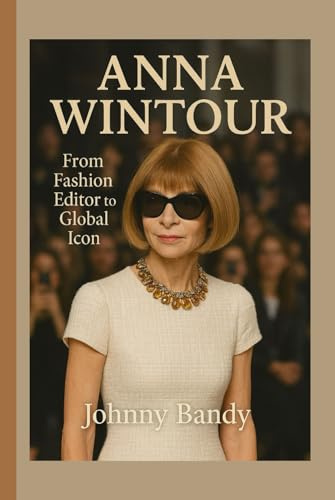 ANNA WINTOUR: From Fashion Editor to Global Icon