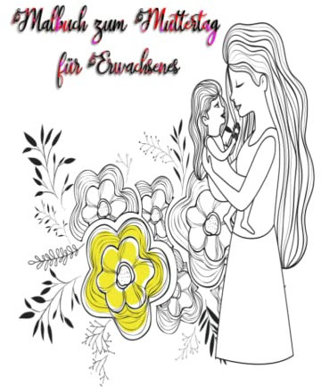 Malbuch zum Muttertag für Erwachsene: Das schönste Geschenk, das man der Mutter zum Muttertag machen kann